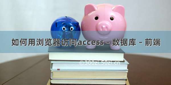 如何用浏览器访问access – 数据库 – 前端