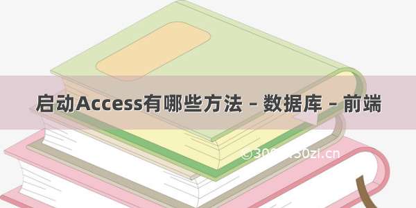 启动Access有哪些方法 – 数据库 – 前端