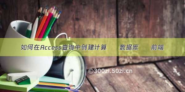 如何在Access查询中创建计算 – 数据库 – 前端