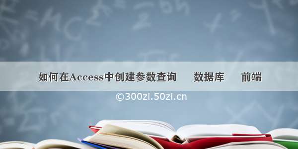 如何在Access中创建参数查询 – 数据库 – 前端