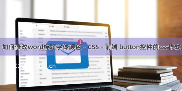 如何修改word标题字体颜色 – CSS – 前端 button控件的css样式