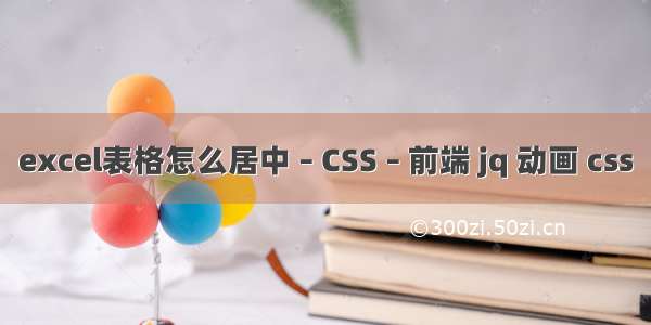 excel表格怎么居中 – CSS – 前端 jq 动画 css