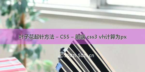 叶子花起针方法 – CSS – 前端 css3 vh计算为px