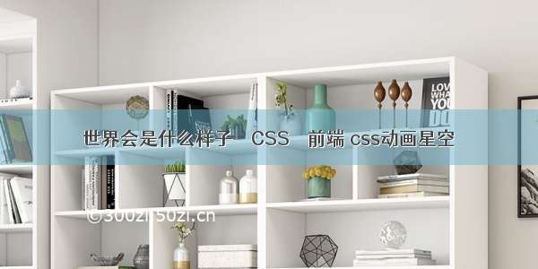 世界会是什么样子 – CSS – 前端 css动画星空