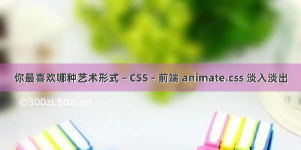 你最喜欢哪种艺术形式 – CSS – 前端 animate.css 淡入淡出