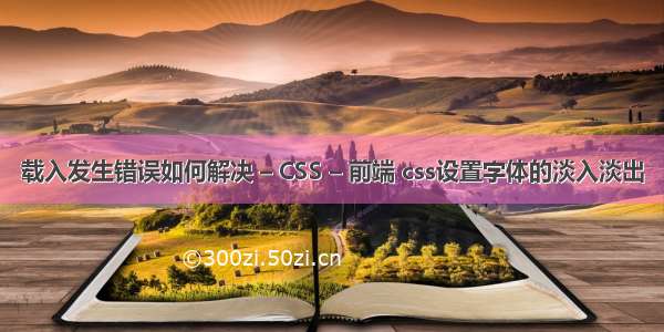 载入发生错误如何解决 – CSS – 前端 css设置字体的淡入淡出