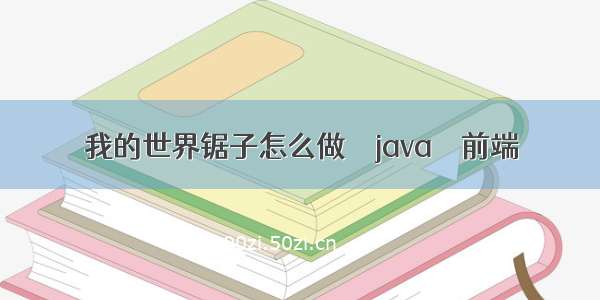 我的世界锯子怎么做 – java – 前端