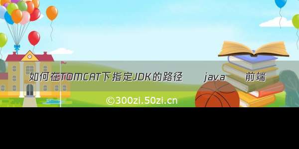 如何在TOMCAT下指定JDK的路径 – java – 前端