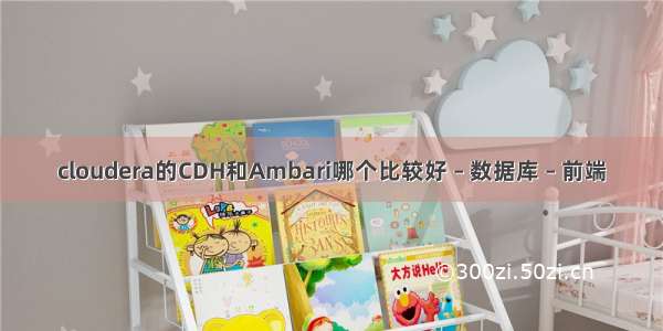 cloudera的CDH和Ambari哪个比较好 – 数据库 – 前端