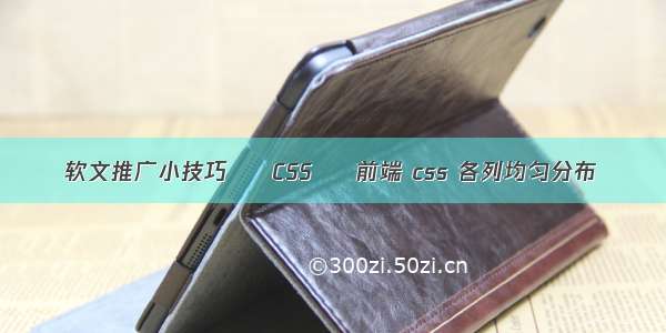 软文推广小技巧 – CSS – 前端 css 各列均匀分布