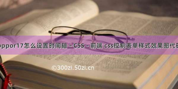 oppor17怎么设置时间轴 – CSS – 前端 css控制表单样式效果图代码