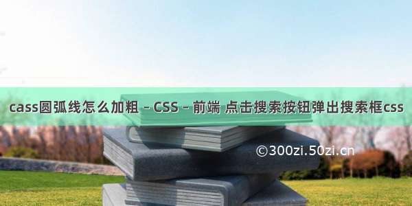 cass圆弧线怎么加粗 – CSS – 前端 点击搜索按钮弹出搜索框css