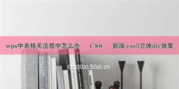 wps中表格无法居中怎么办 – CSS – 前端 css3立体div效果