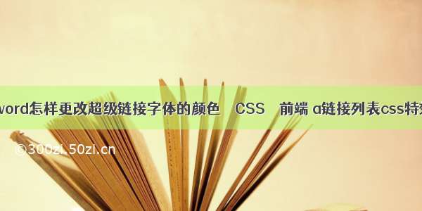 wword怎样更改超级链接字体的颜色 – CSS – 前端 a链接列表css特效