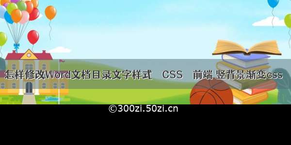 怎样修改Word文档目录文字样式 – CSS – 前端 竖背景渐变css