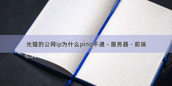 光猫的公网ip为什么ping不通 – 服务器 – 前端