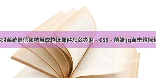 发电子邮件时系统退信和被当成垃圾邮件怎么办啊 – CSS – 前端 jq点击给标签加css样式