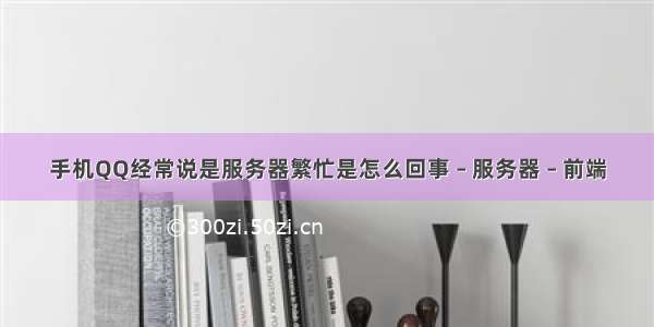 手机QQ经常说是服务器繁忙是怎么回事 – 服务器 – 前端