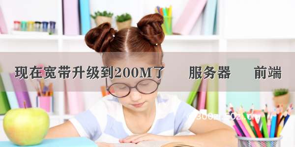 现在宽带升级到200M了 – 服务器 – 前端