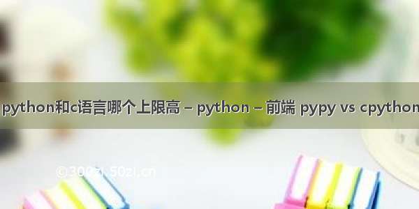 python和c语言哪个上限高 – python – 前端 pypy vs cpython