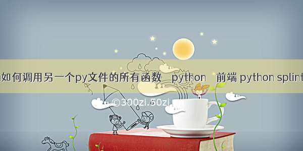 python如何调用另一个py文件的所有函数 – python – 前端 python splinter教程