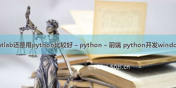 是用matlab还是用python比较好 – python – 前端 python开发windows程序
