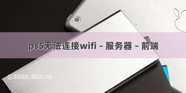 ps5无法连接wifi – 服务器 – 前端