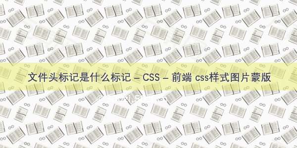 文件头标记是什么标记 – CSS – 前端 css样式图片蒙版