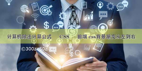 计算机除法计算公式 – CSS – 前端 css背景渐变从左到右