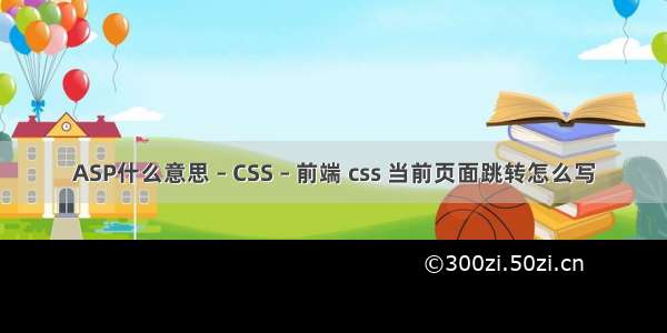 ASP什么意思 – CSS – 前端 css 当前页面跳转怎么写