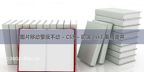 图片移动蒙版不动 – CSS – 前端 css3 表格合并