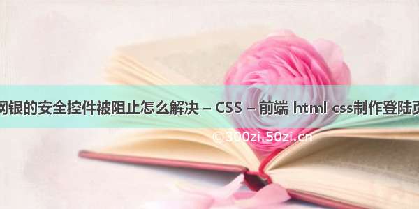 win10网银的安全控件被阻止怎么解决 – CSS – 前端 html css制作登陆页面模板