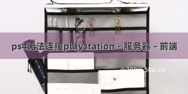 ps4无法连接playstation – 服务器 – 前端