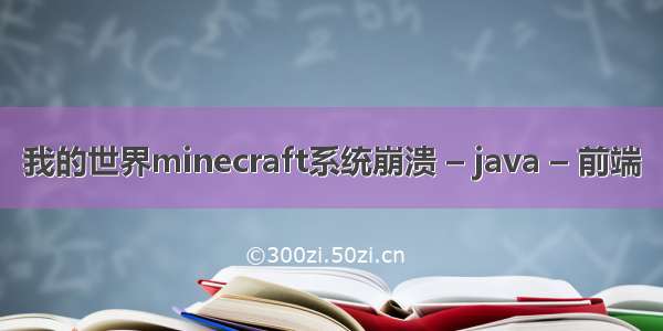 我的世界minecraft系统崩溃 – java – 前端