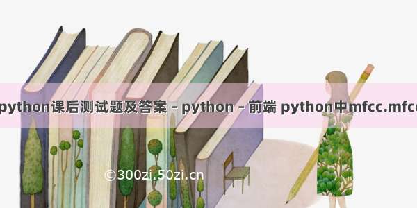 python课后测试题及答案 – python – 前端 python中mfcc.mfcc