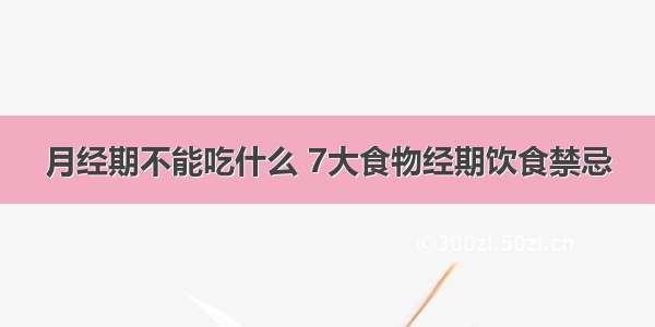 月经期不能吃什么 7大食物经期饮食禁忌