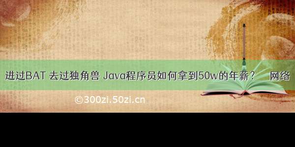 进过BAT 去过独角兽 Java程序员如何拿到50w的年薪？ – 网络