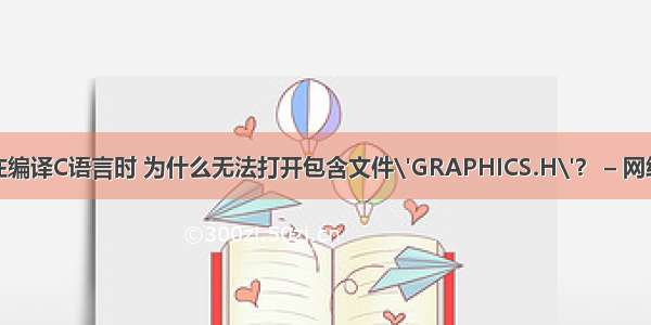 在编译C语言时 为什么无法打开包含文件\'GRAPHICS.H\'？ – 网络