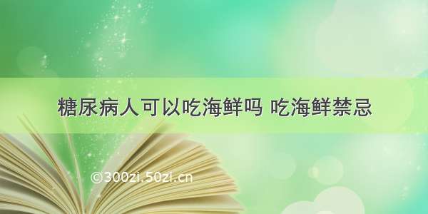 糖尿病人可以吃海鲜吗 吃海鲜禁忌