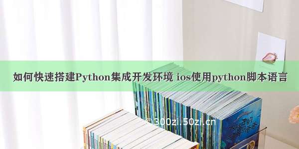 如何快速搭建Python集成开发环境 ios使用python脚本语言