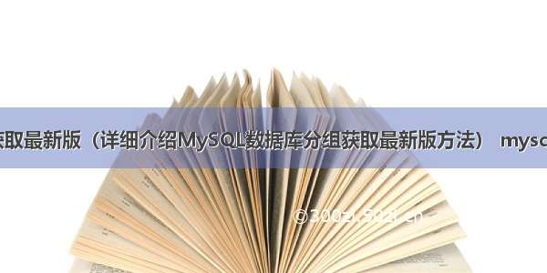 mysql分组获取最新版（详细介绍MySQL数据库分组获取最新版方法） mysql解析sql顺序