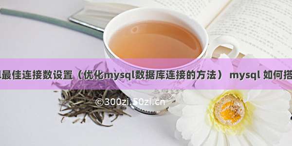 mysql最佳连接数设置（优化mysql数据库连接的方法） mysql 如何搭建网页