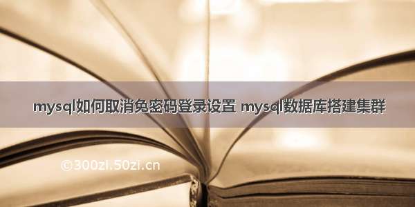 mysql如何取消免密码登录设置 mysql数据库搭建集群