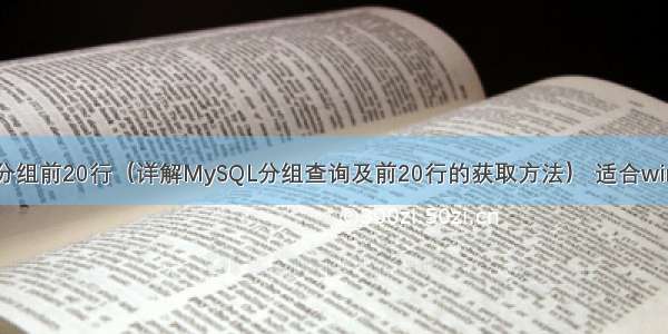 mysql获取分组前20行（详解MySQL分组查询及前20行的获取方法） 适合win10的mysql