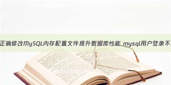 如何正确修改MySQL内存配置文件提升数据库性能 mysql用户登录不进去