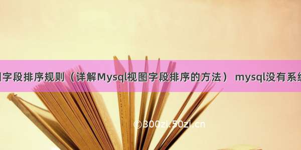 Mysql视图字段排序规则（详解Mysql视图字段排序的方法） mysql没有系统文件 闪退