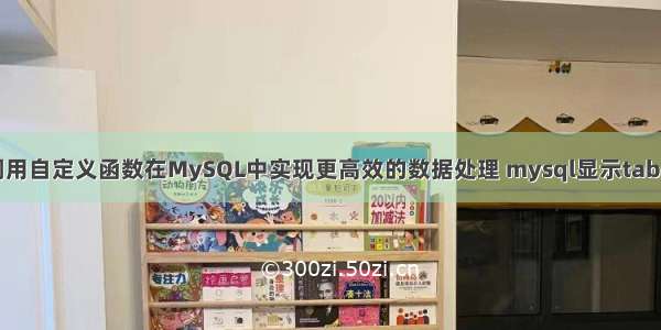 如何调用自定义函数在MySQL中实现更高效的数据处理 mysql显示table内容