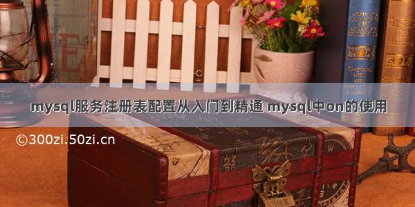 mysql服务注册表配置从入门到精通 mysql中on的使用