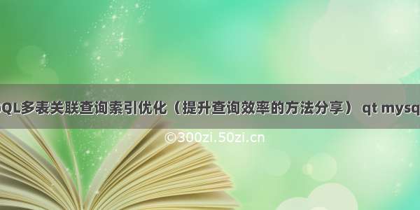 MySQL多表关联查询索引优化（提升查询效率的方法分享） qt mysql 5.7