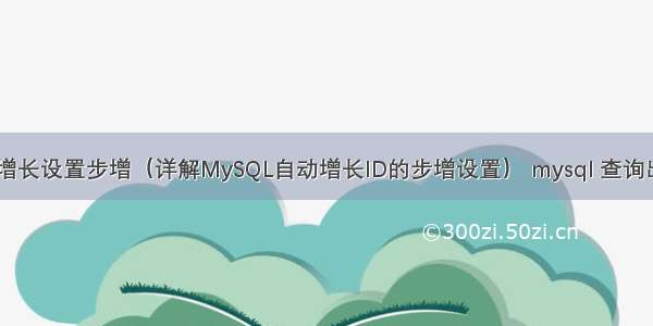 MySQL自动增长设置步增（详解MySQL自动增长ID的步增设置） mysql 查询出现俩次以上